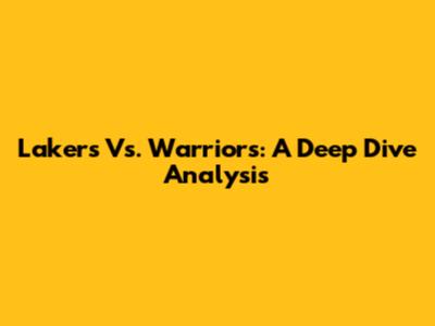 Lakers Vs. Warriors: A Deep Dive Analysis