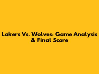 Lakers Vs. Wolves: Game Analysis & Final Score