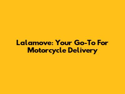 Lalamove: Your Go-To For Motorcycle Delivery