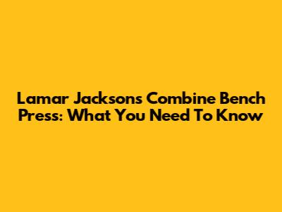 Lamar Jackson's Combine Bench Press: What You Need To Know