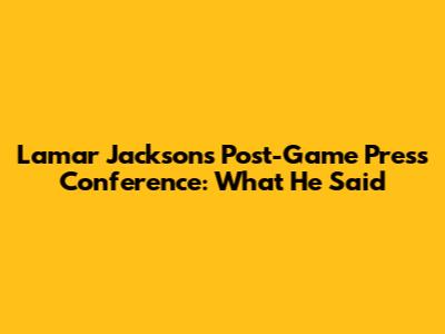 Lamar Jackson's Post-Game Press Conference: What He Said