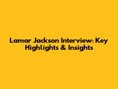 Lamar Jackson Interview: Key Highlights & Insights
