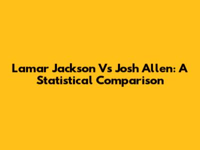 Lamar Jackson Vs Josh Allen: A Statistical Comparison