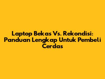 Laptop Bekas Vs. Rekondisi: Panduan Lengkap Untuk Pembeli Cerdas