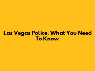 Las Vegas Police: What You Need To Know