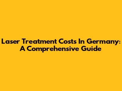 Laser Treatment Costs In Germany: A Comprehensive Guide