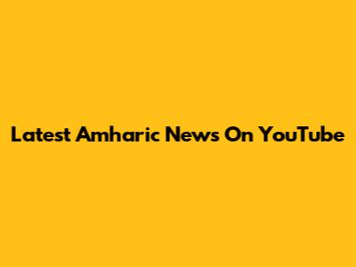 Latest Amharic News On YouTube