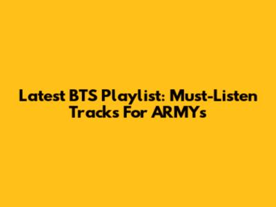 Latest BTS Playlist: Must-Listen Tracks For ARMYs