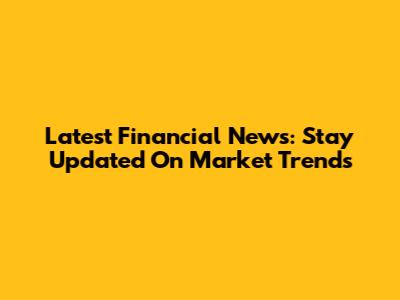 Latest Financial News: Stay Updated On Market Trends