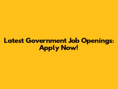 Latest Government Job Openings: Apply Now!