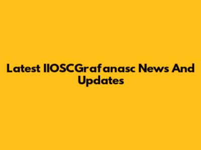 Latest IIOSCGrafanasc News And Updates