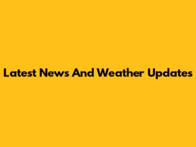 Latest News And Weather Updates