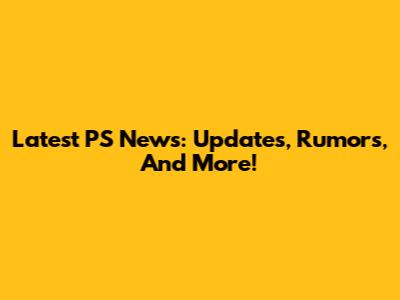 Latest PS News: Updates, Rumors, And More!