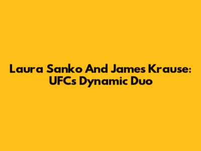 Laura Sanko And James Krause: UFC's Dynamic Duo