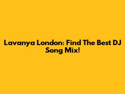 Lavanya London: Find The Best DJ Song Mix!