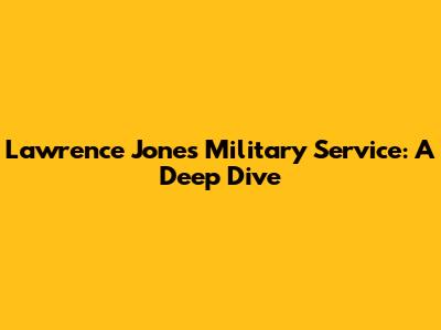Lawrence Jones' Military Service: A Deep Dive