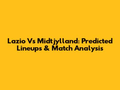 Lazio Vs Midtjylland: Predicted Lineups & Match Analysis