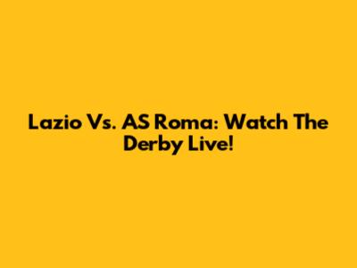 Lazio Vs. AS Roma: Watch The Derby Live!