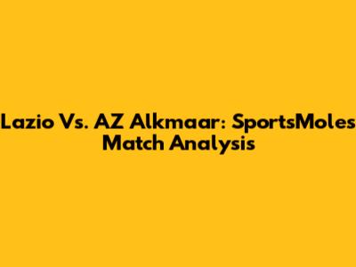 Lazio Vs. AZ Alkmaar: SportsMole's Match Analysis