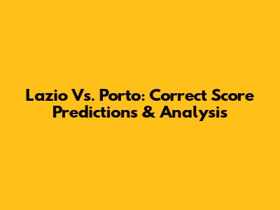 Lazio Vs. Porto: Correct Score Predictions & Analysis