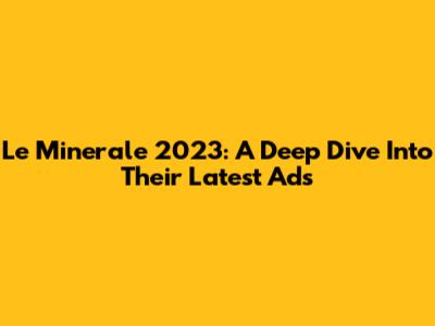 Le Minerale 2023: A Deep Dive Into Their Latest Ads