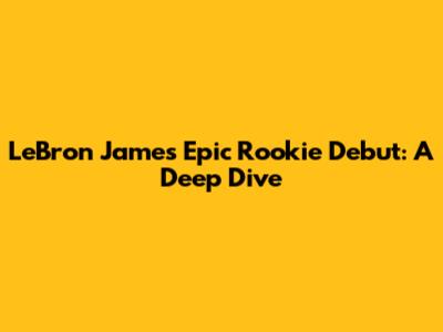 LeBron James' Epic Rookie Debut: A Deep Dive