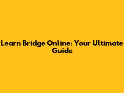 Learn Bridge Online: Your Ultimate Guide