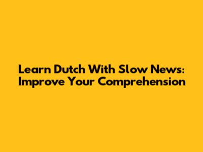 Learn Dutch With Slow News: Improve Your Comprehension