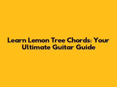 Learn Lemon Tree Chords: Your Ultimate Guitar Guide