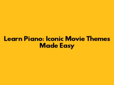 Learn Piano: Iconic Movie Themes Made Easy