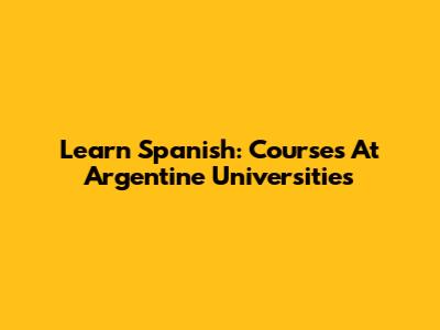 Learn Spanish: Courses At Argentine Universities