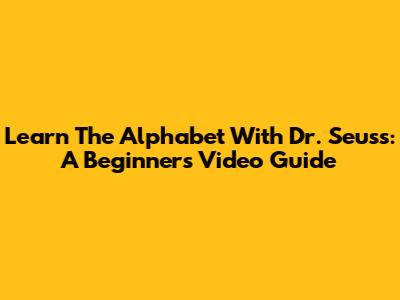 Learn The Alphabet With Dr. Seuss: A Beginner's Video Guide