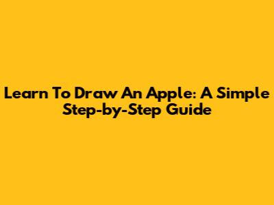 Learn To Draw An Apple: A Simple Step-by-Step Guide