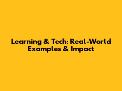 Learning & Tech: Real-World Examples & Impact