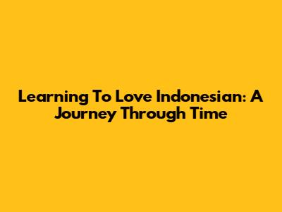 Learning To Love Indonesian: A Journey Through Time