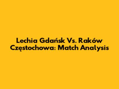 Lechia Gdańsk Vs. Raków Częstochowa: Match Analysis