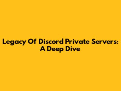 Legacy Of Discord Private Servers: A Deep Dive