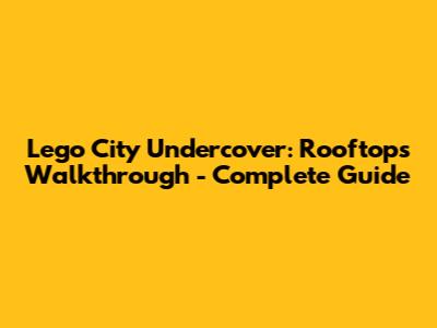 Lego City Undercover: Rooftops Walkthrough - Complete Guide