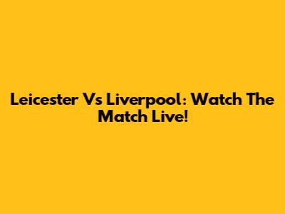 Leicester Vs Liverpool: Watch The Match Live!