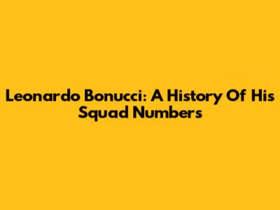 Leonardo Bonucci: A History Of His Squad Numbers