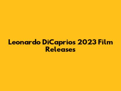 Leonardo DiCaprio's 2023 Film Releases