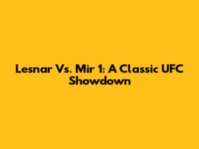 Lesnar Vs. Mir 1: A Classic UFC Showdown