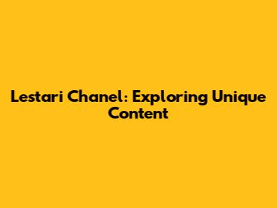 Lestari Chanel: Exploring Unique Content