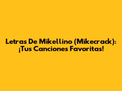 Letras De Mikellino (Mikecrack): ¡Tus Canciones Favoritas!