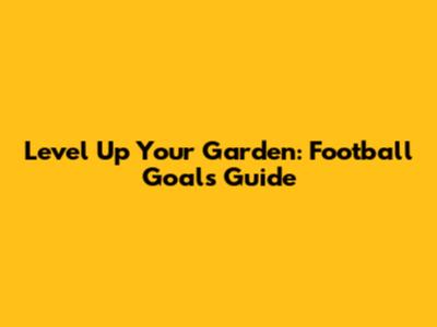 Level Up Your Garden: Football Goals Guide