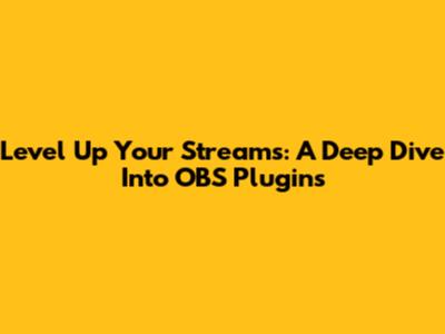 Level Up Your Streams: A Deep Dive Into OBS Plugins