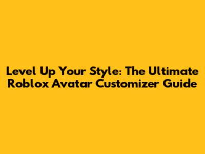 Level Up Your Style: The Ultimate Roblox Avatar Customizer Guide