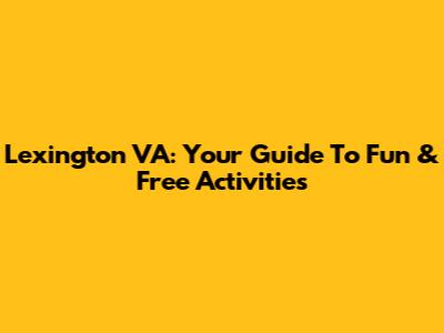 Lexington VA: Your Guide To Fun & Free Activities