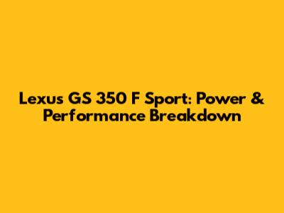 Lexus GS 350 F Sport: Power & Performance Breakdown