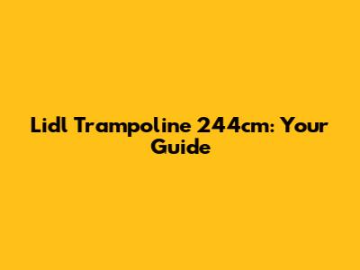 Lidl Trampoline 244cm: Your Guide
